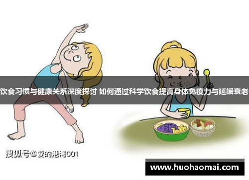 饮食习惯与健康关系深度探讨 如何通过科学饮食提高身体免疫力与延缓衰老