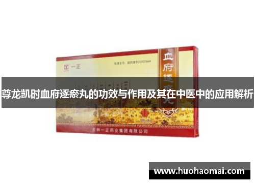尊龙凯时血府逐瘀丸的功效与作用及其在中医中的应用解析